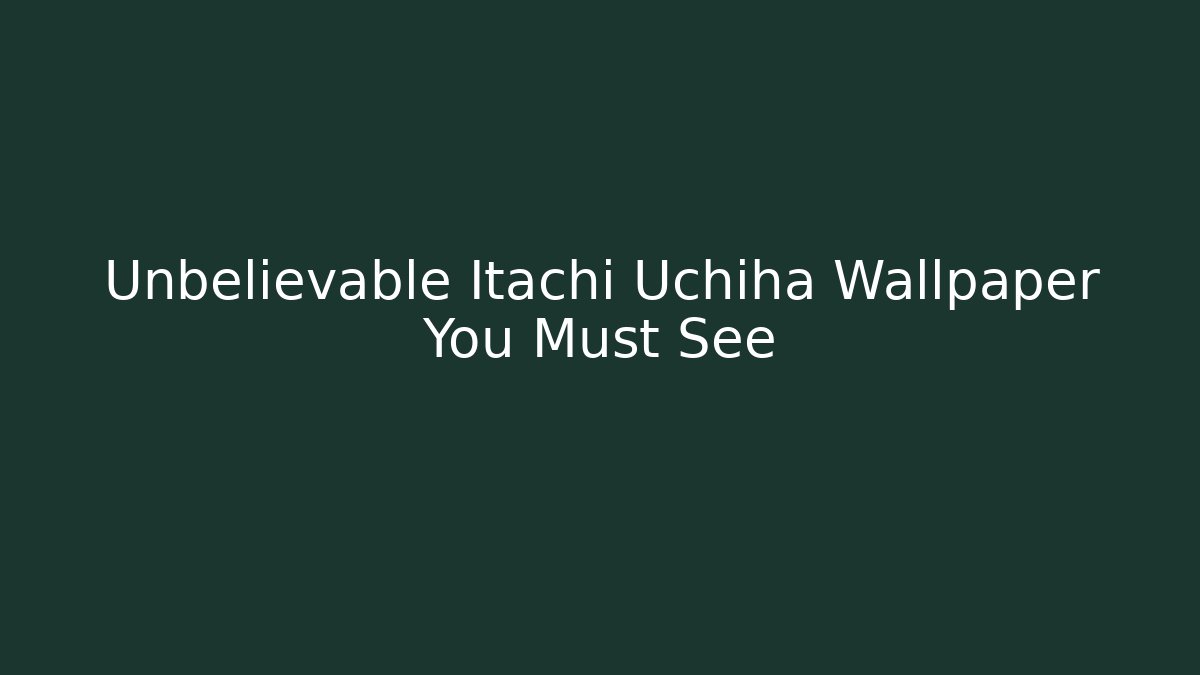 Unbelievable Itachi Uchiha Wallpaper You Must See
