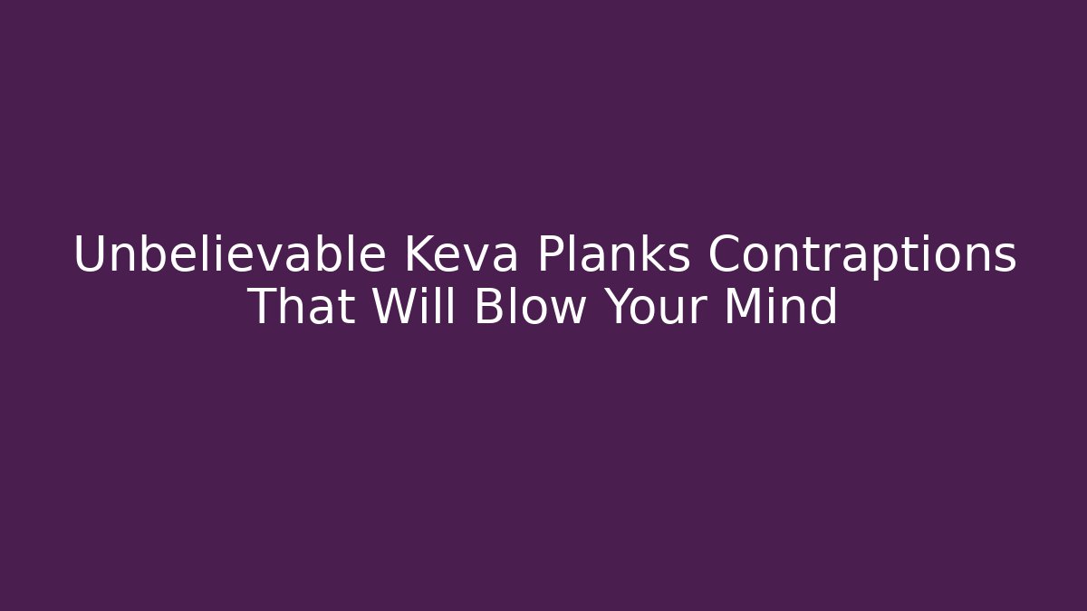 Unbelievable Keva Planks Contraptions That Will Blow Your Mind - Critter Realm
