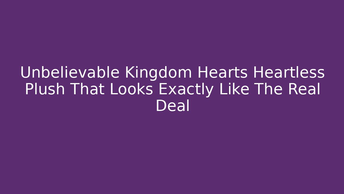 Unbelievable Kingdom Hearts Heartless Plush That Looks Exactly Like The Real Deal