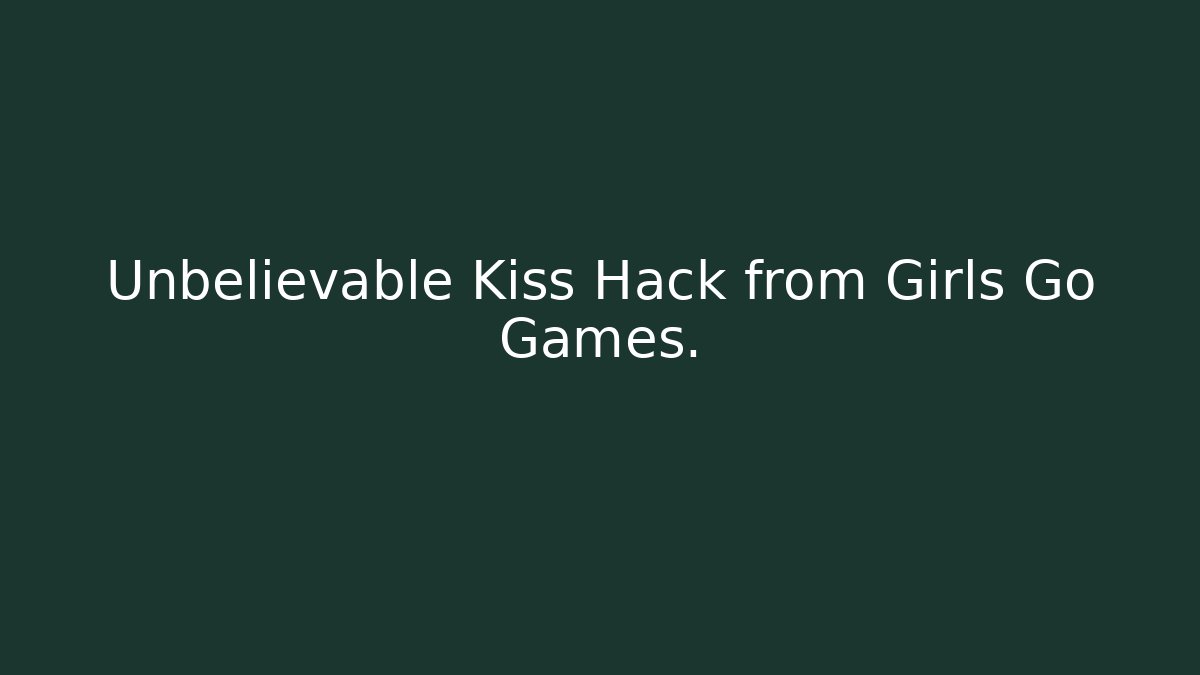 Unbelievable Kiss Hack from Girls Go Games.