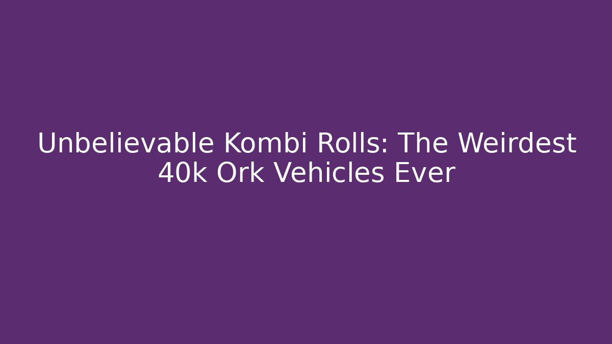 Unbelievable Kombi Rolls: The Weirdest 40k Ork Vehicles Ever