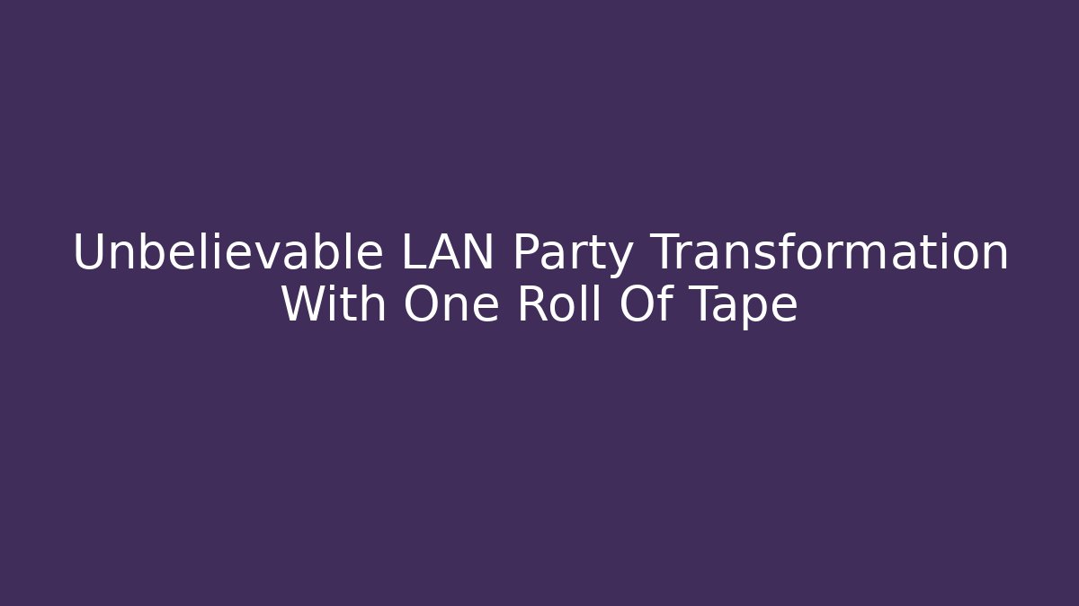 Unbelievable LAN Party Transformation With One Roll Of Tape