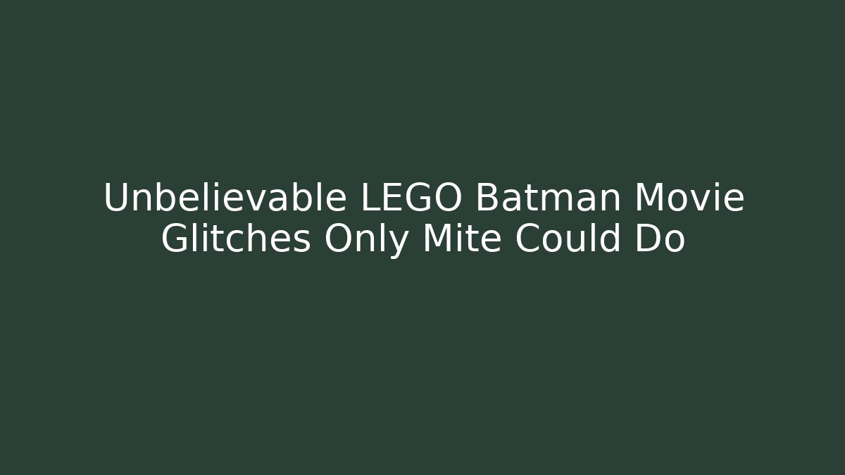 Unbelievable LEGO Batman Movie Glitches Only Mite Could Do