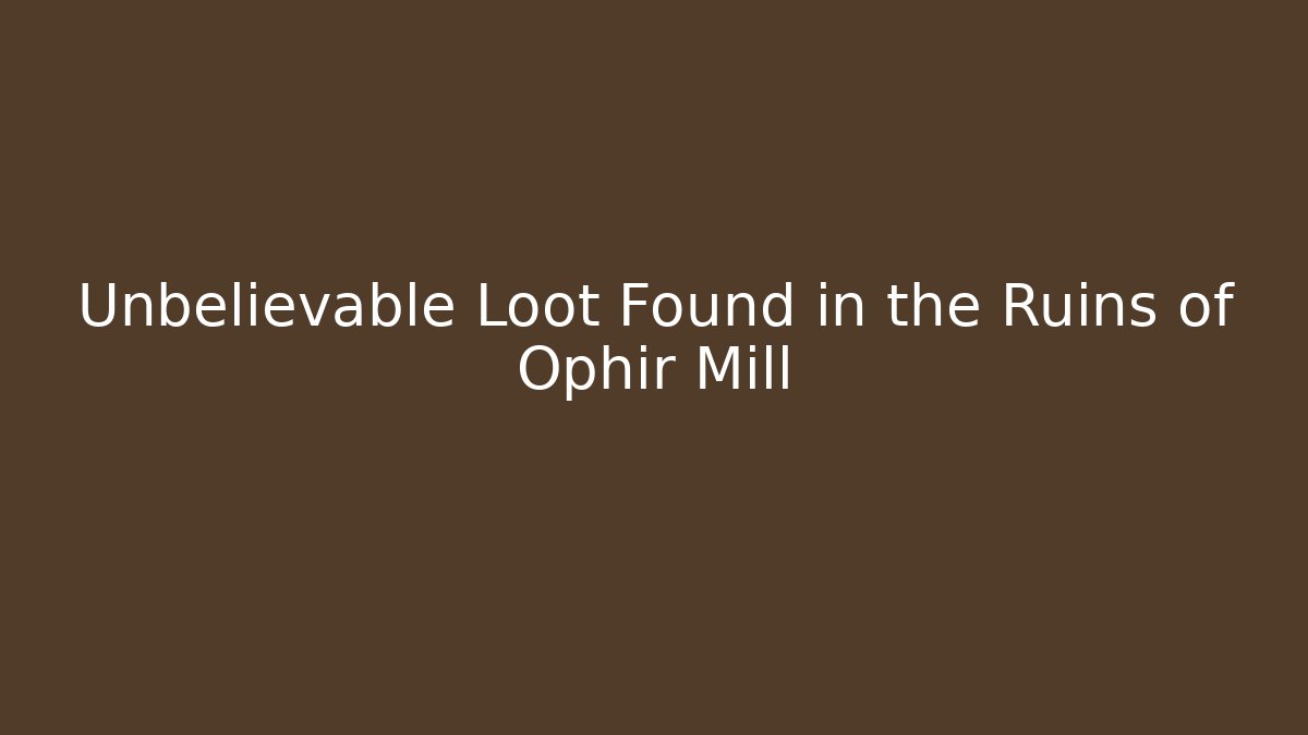 Unbelievable Loot Found in the Ruins of Ophir Mill