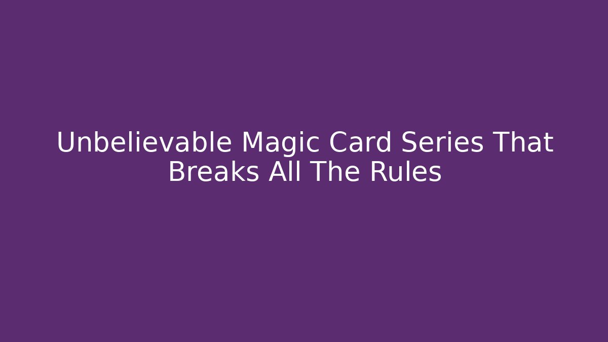 Unbelievable Magic Card Series That Breaks All The Rules