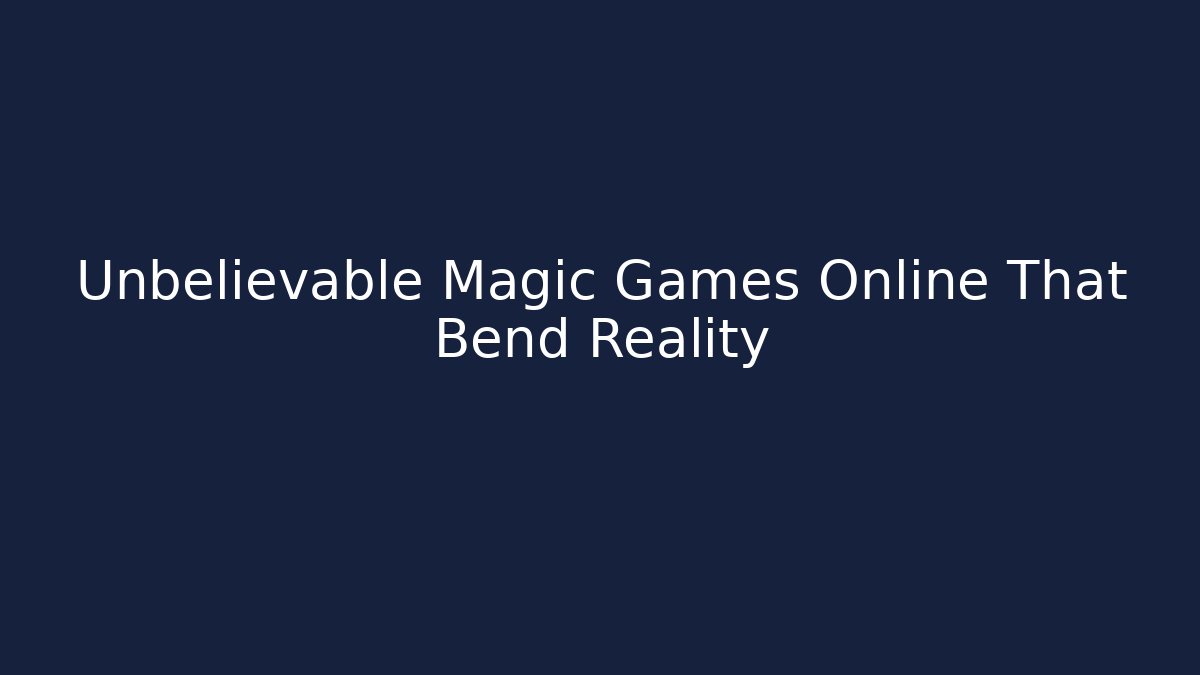 Unbelievable Magic Games Online That Bend Reality
