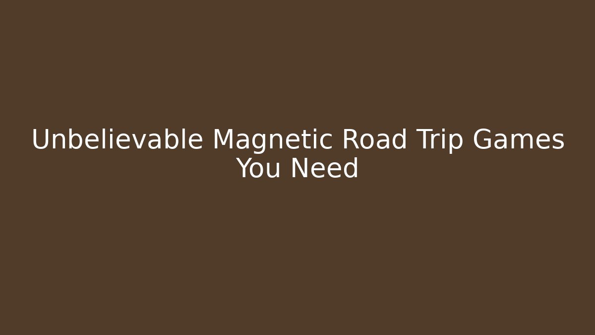 Unbelievable Magnetic Road Trip Games You Need