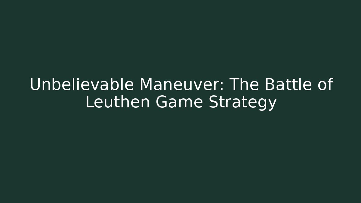Unbelievable Maneuver: The Battle of Leuthen Game Strategy