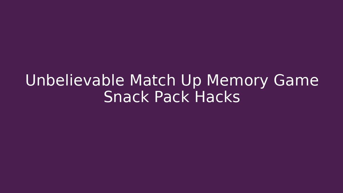 Unbelievable Match Up Memory Game Snack Pack Hacks