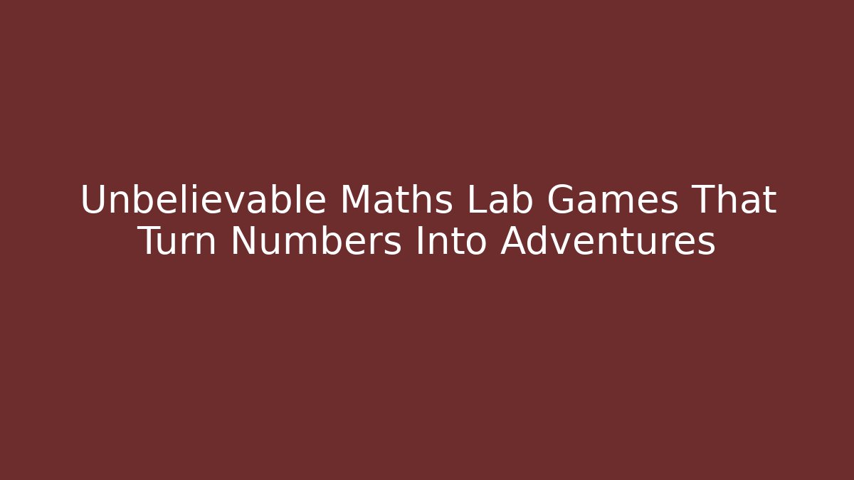Unbelievable Maths Lab Games That Turn Numbers Into Adventures