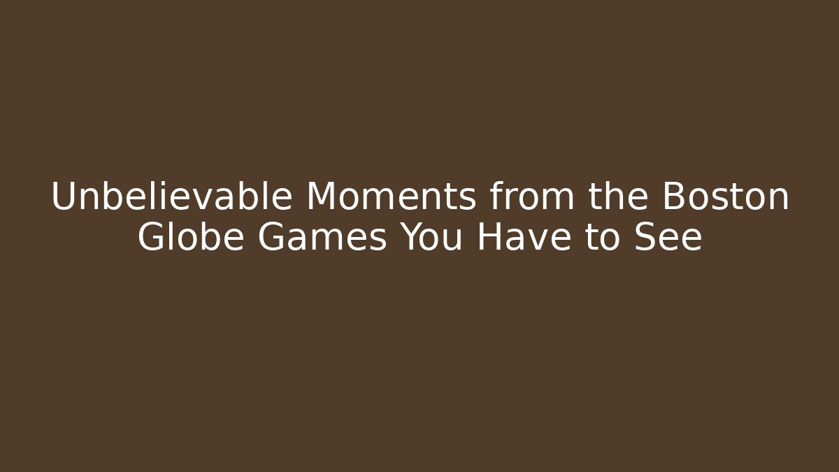 Unbelievable Moments from the Boston Globe Games You Have to See