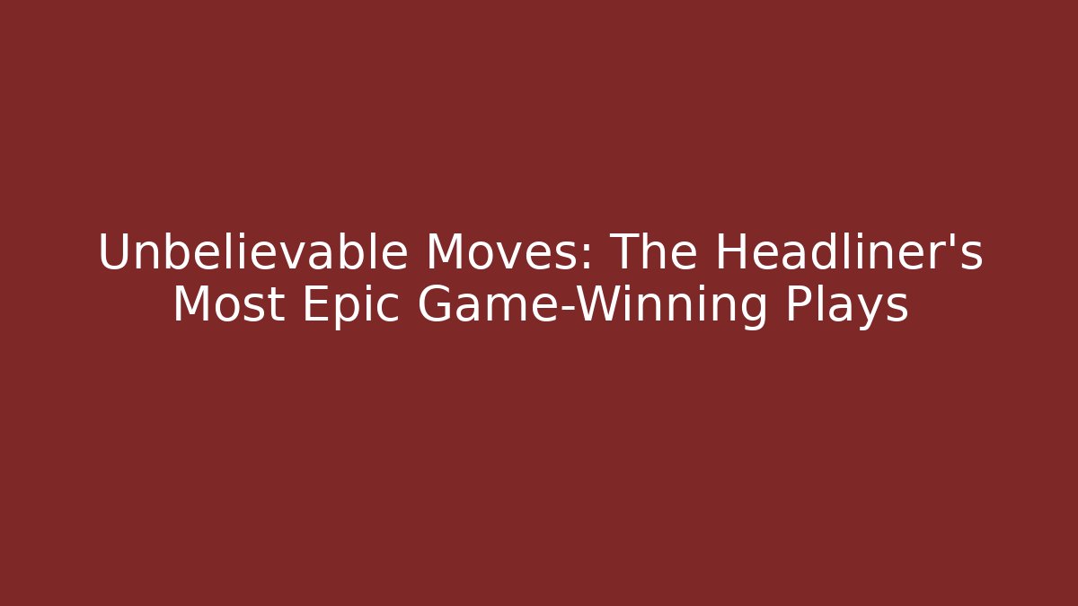 Unbelievable Moves: The Headliner's Most Epic Game-Winning Plays