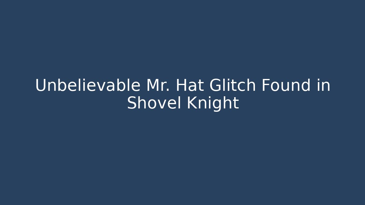 Unbelievable Mr. Hat Glitch Found in Shovel Knight - Critter Realm