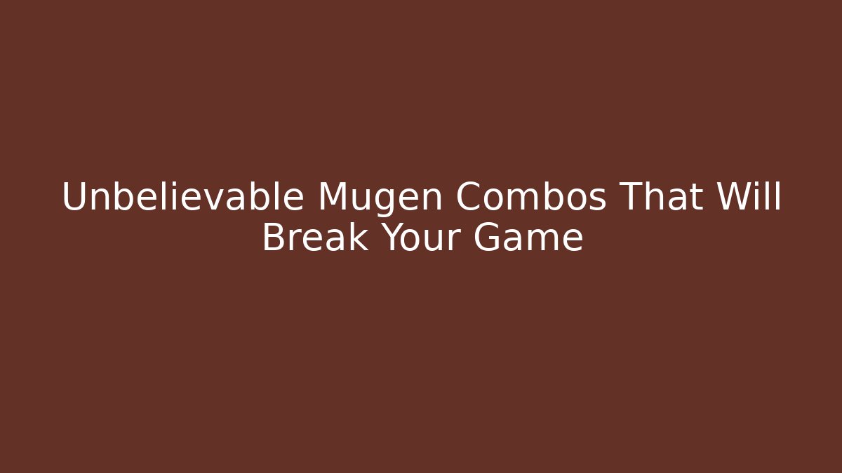 Unbelievable Mugen Combos That Will Break Your Game