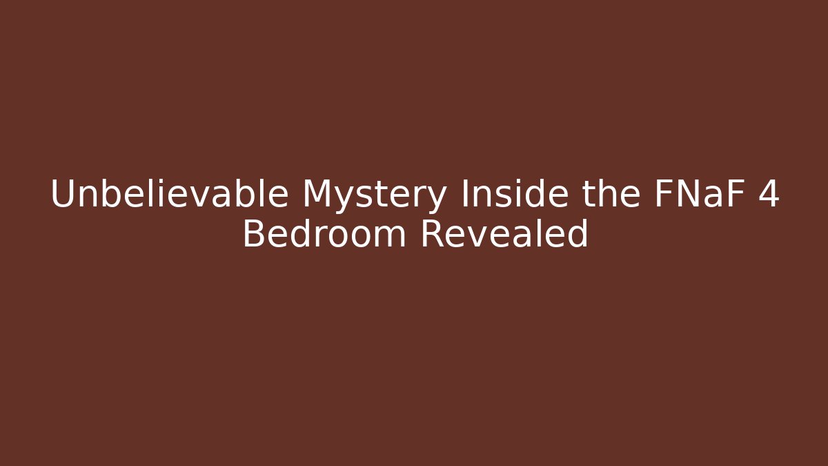 Unbelievable Mystery Inside the FNaF 4 Bedroom Revealed