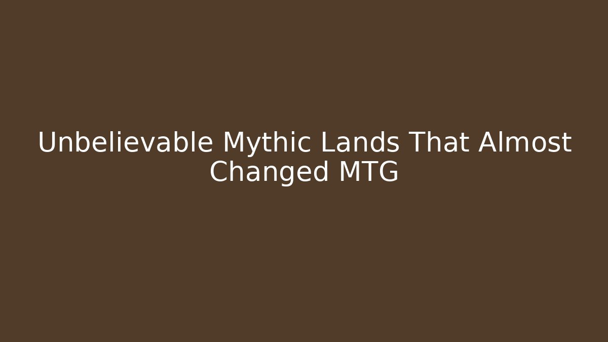 Unbelievable Mythic Lands That Almost Changed MTG