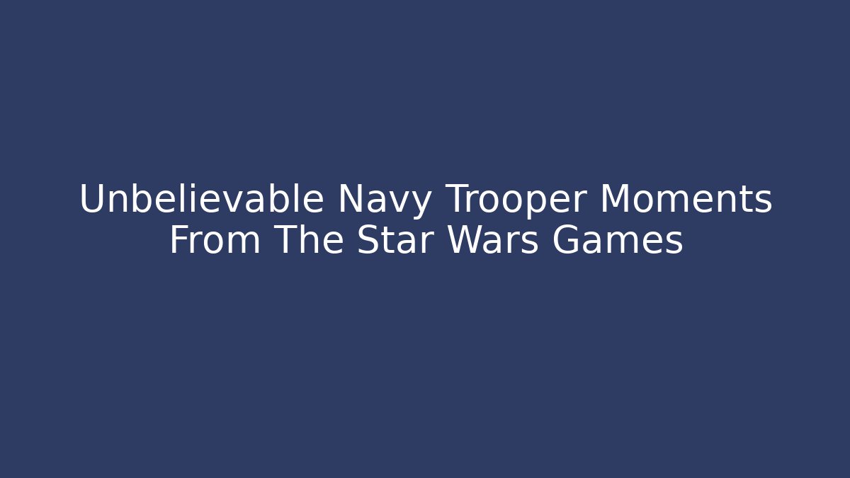 Unbelievable Navy Trooper Moments From The Star Wars Games