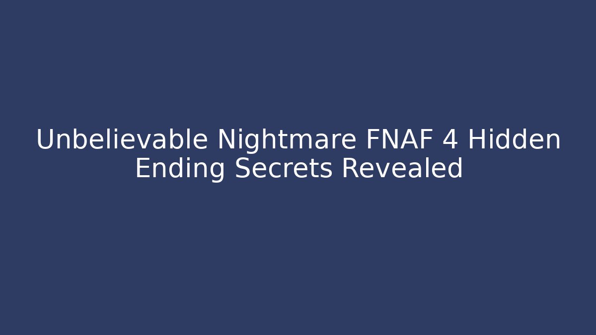 Unbelievable Nightmare FNAF 4 Hidden Ending Secrets Revealed