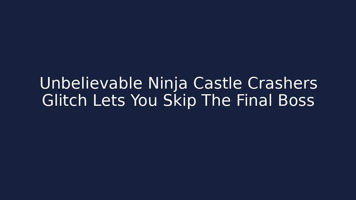 Unbelievable Ninja Castle Crashers Glitch Lets You Skip The Final Boss