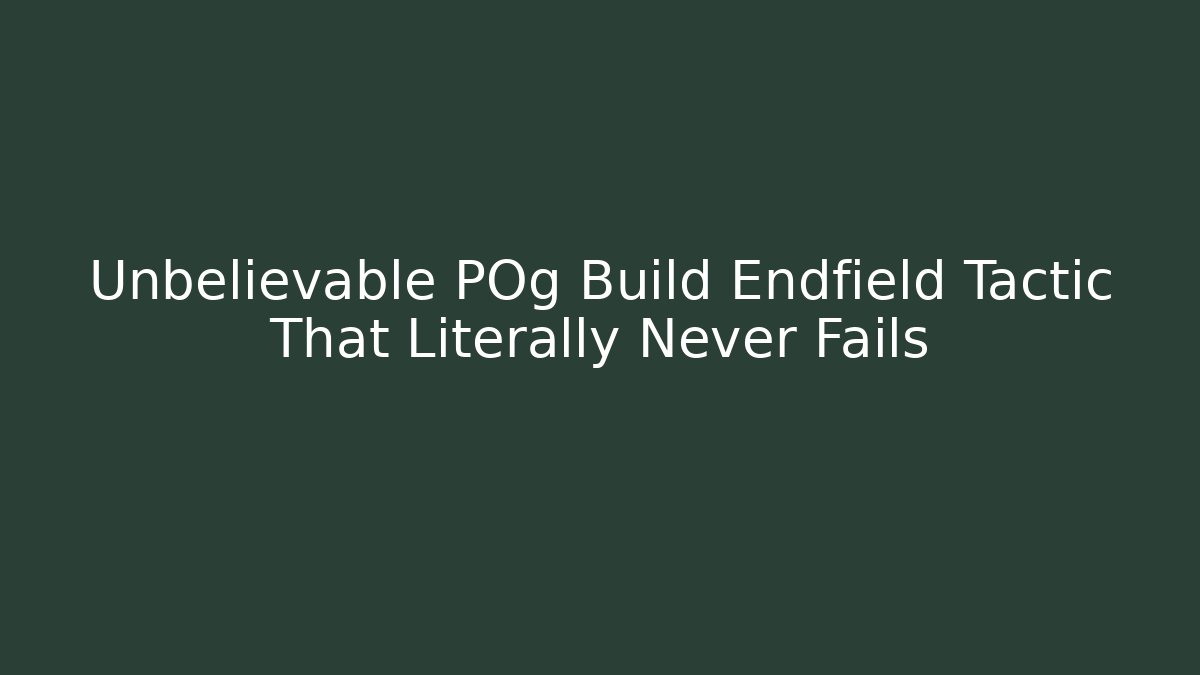 Unbelievable POg Build Endfield Tactic That Literally Never Fails