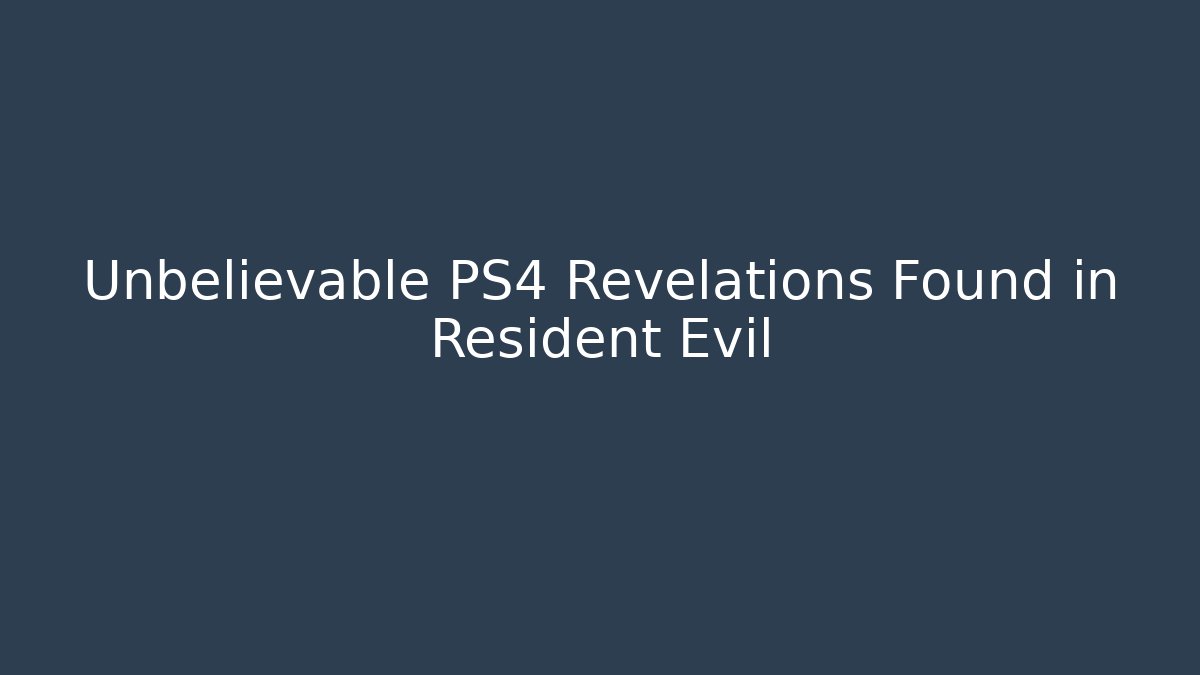 Unbelievable PS4 Revelations Found in Resident Evil
