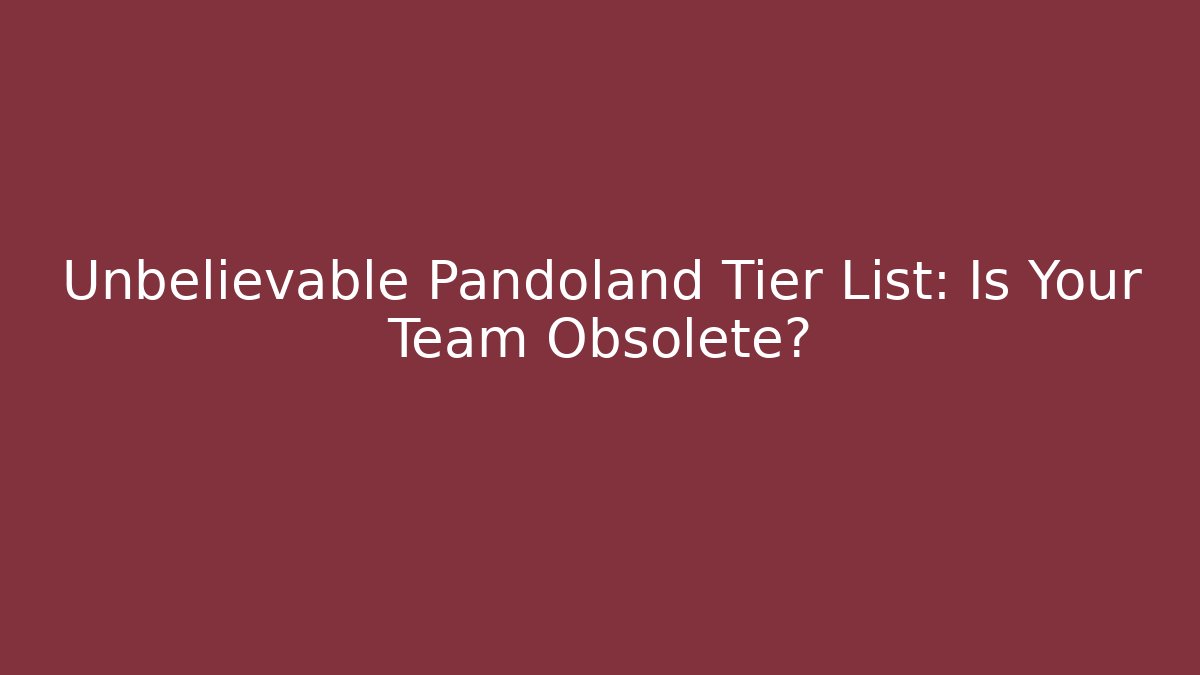 Unbelievable Pandoland Tier List: Is Your Team Obsolete? - Critter Realm