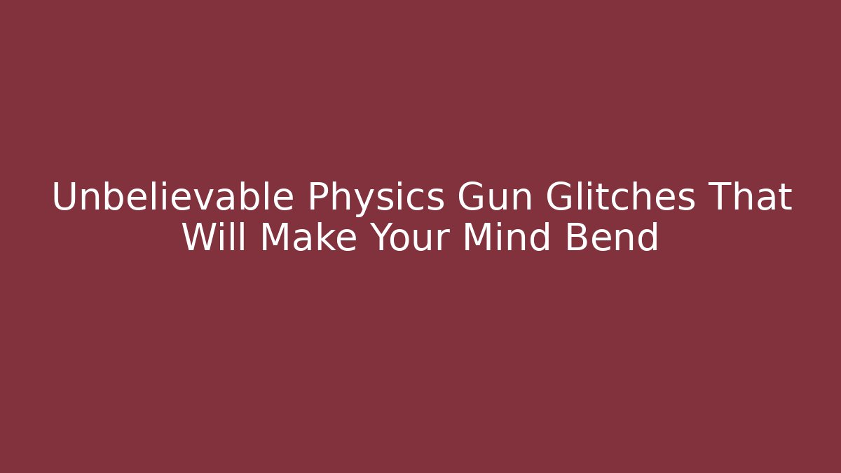 Unbelievable Physics Gun Glitches That Will Make Your Mind Bend