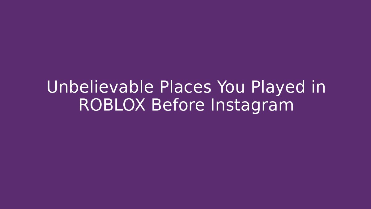Unbelievable Places You Played in ROBLOX Before Instagram