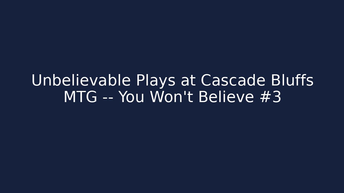 Unbelievable Plays at Cascade Bluffs MTG — You Won't Believe #3