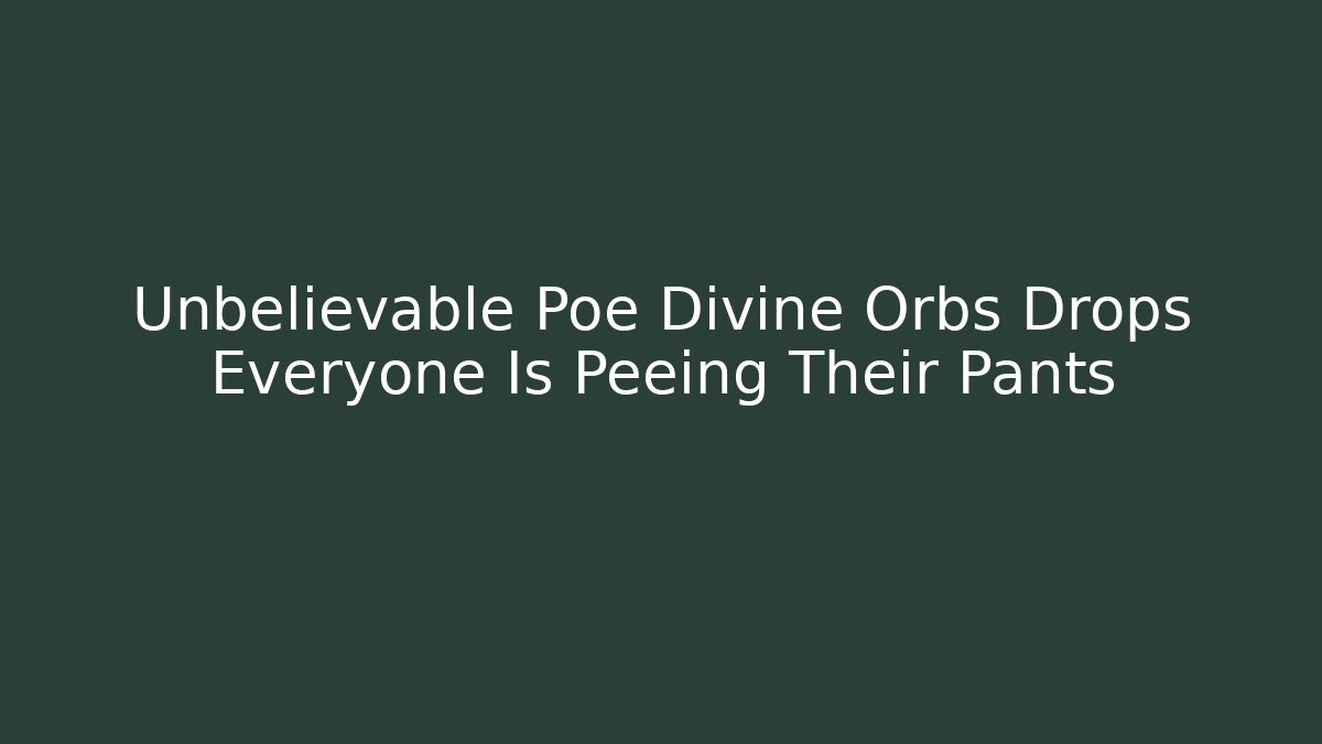 Unbelievable Poe Divine Orbs Drops Everyone Is Peeing Their Pants