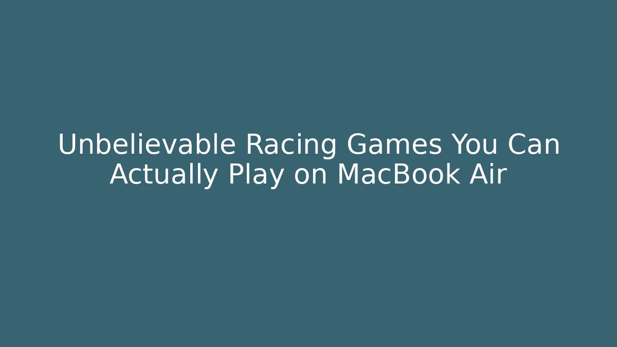 Unbelievable Racing Games You Can Actually Play on MacBook Air