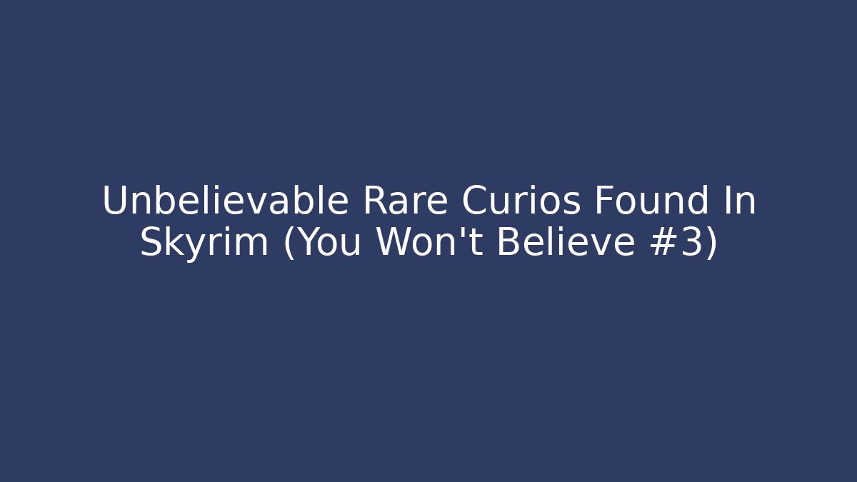 Unbelievable Rare Curios Found In Skyrim (You Won't Believe #3)