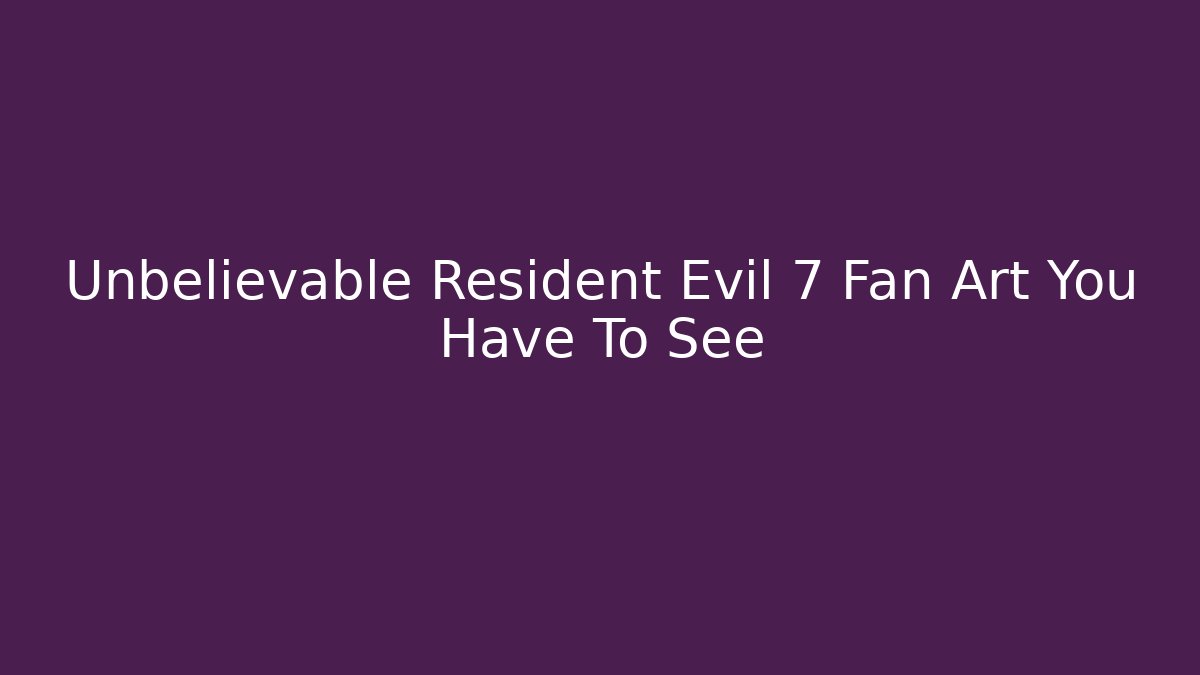 Unbelievable Resident Evil 7 Fan Art You Have To See - Critter Realm