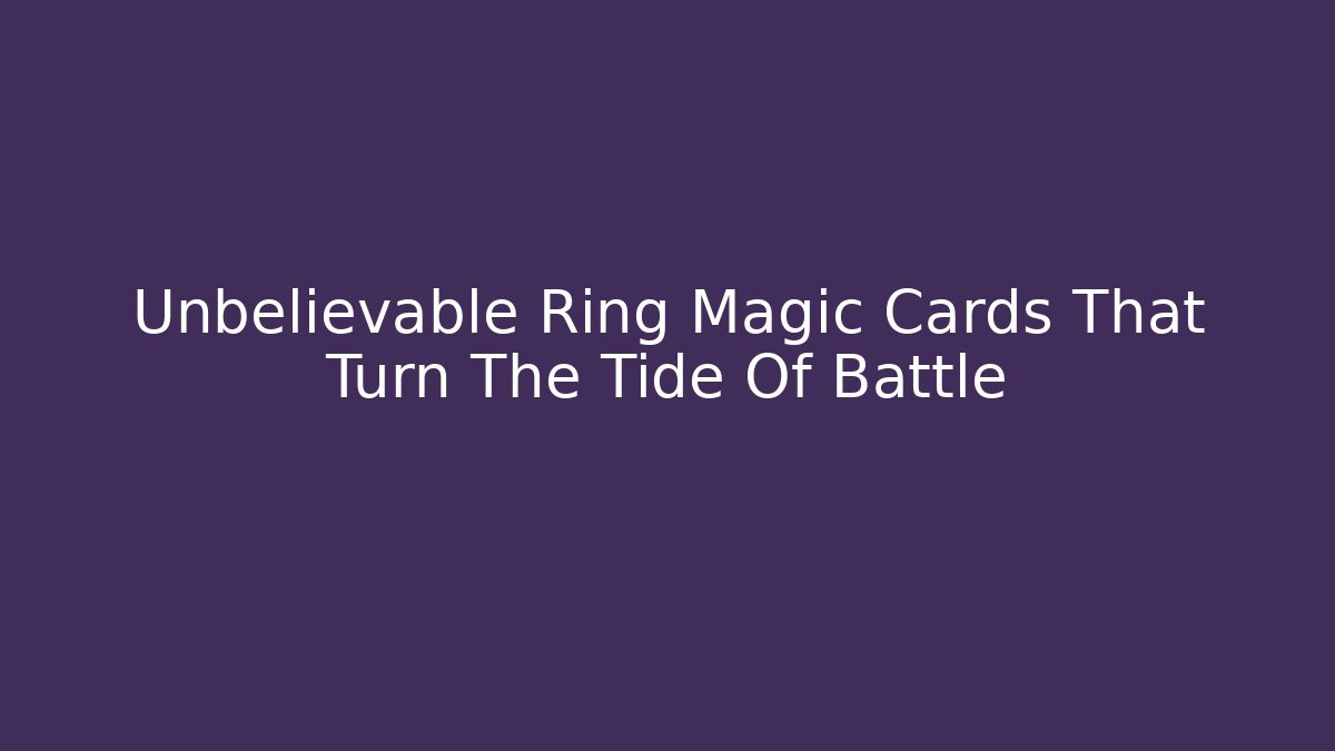 Unbelievable Ring Magic Cards That Turn The Tide Of Battle