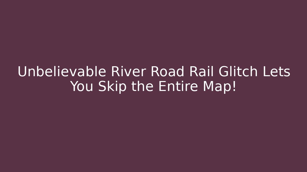 Unbelievable River Road Rail Glitch Lets You Skip the Entire Map!