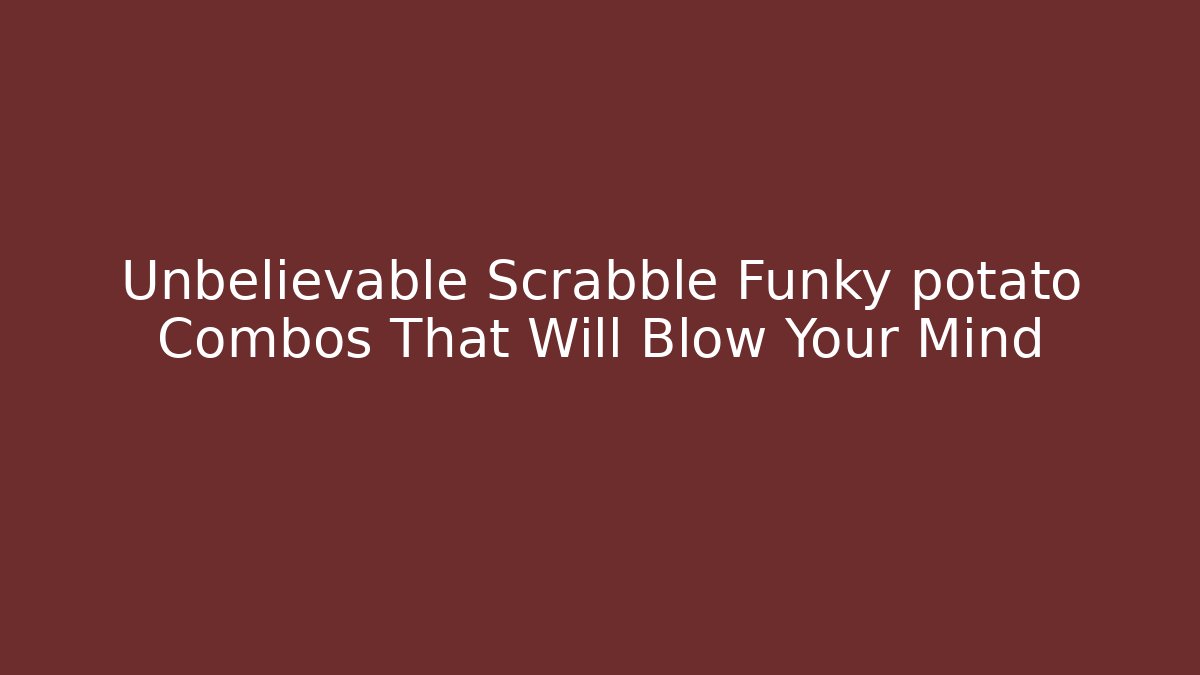Unbelievable Scrabble Funky potato Combos That Will Blow Your Mind