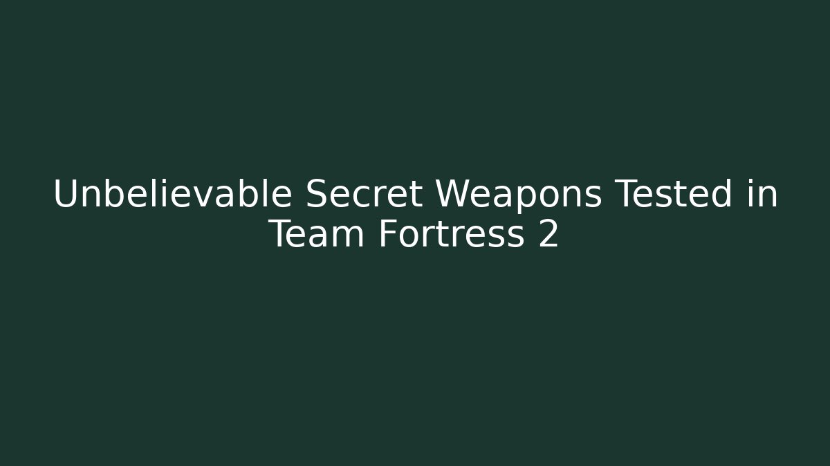 Unbelievable Secret Weapons Tested in Team Fortress 2