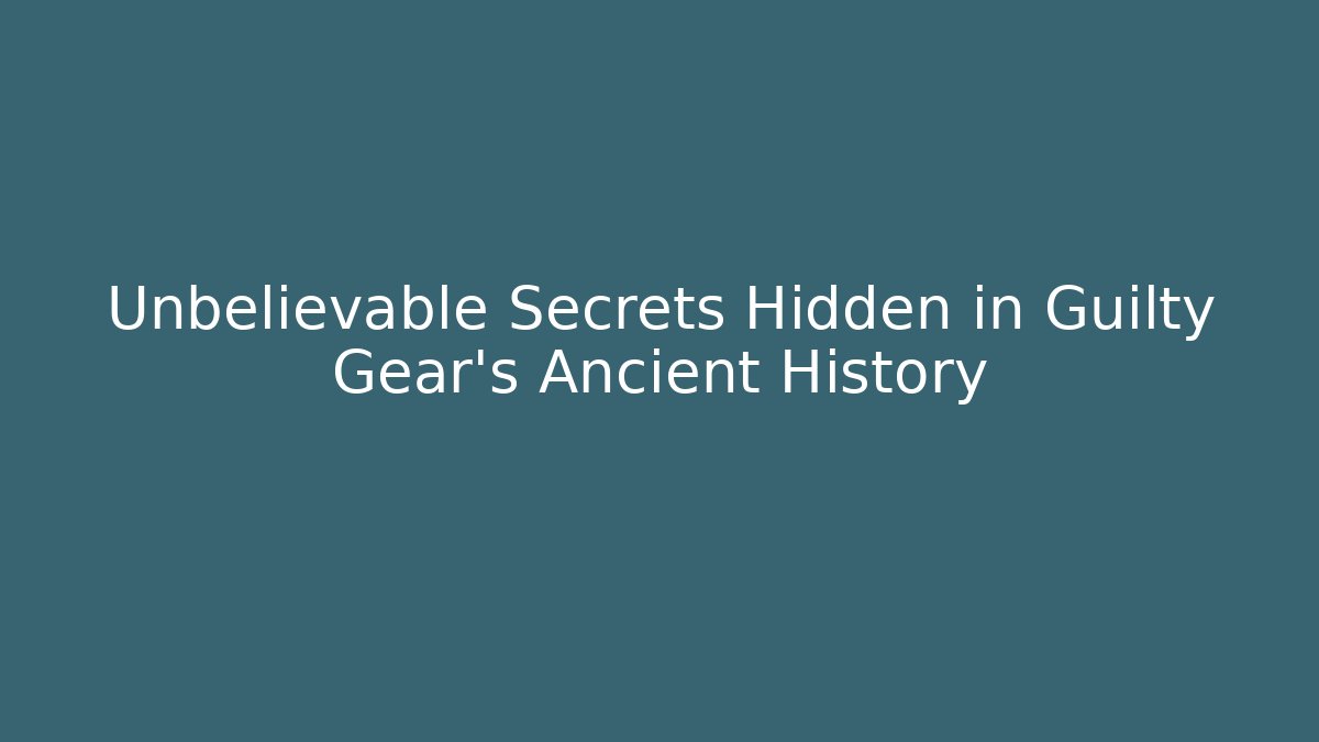 Unbelievable Secrets Hidden in Guilty Gear's Ancient History