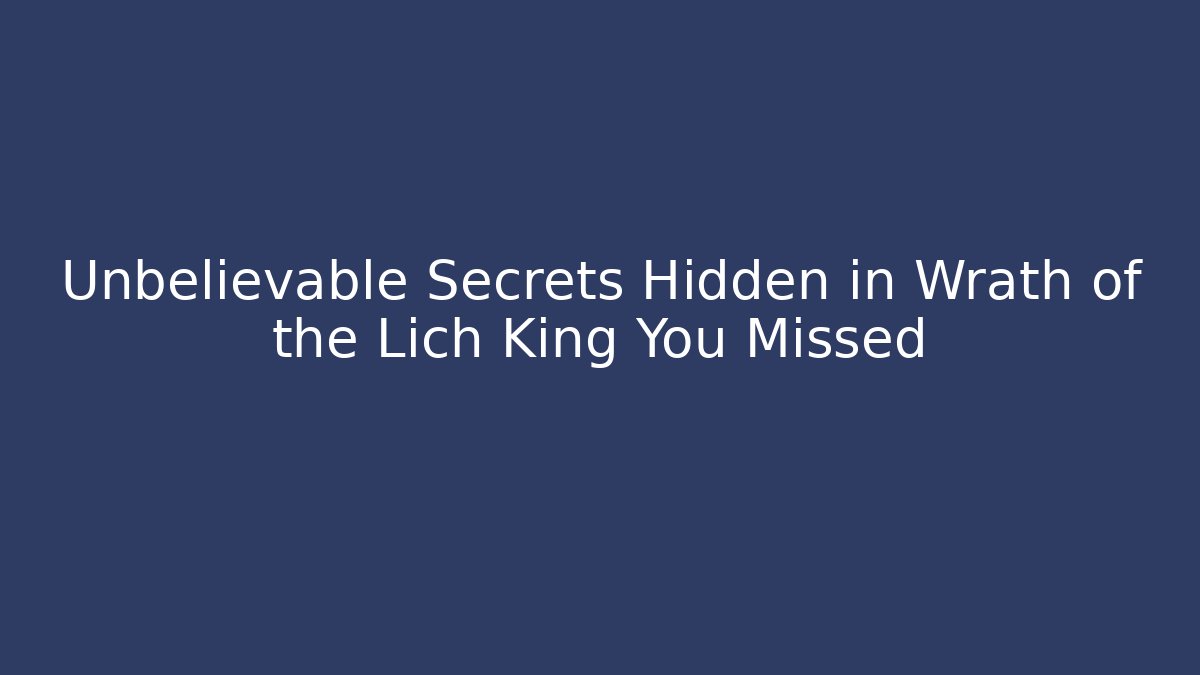 Unbelievable Secrets Hidden in Wrath of the Lich King You Missed