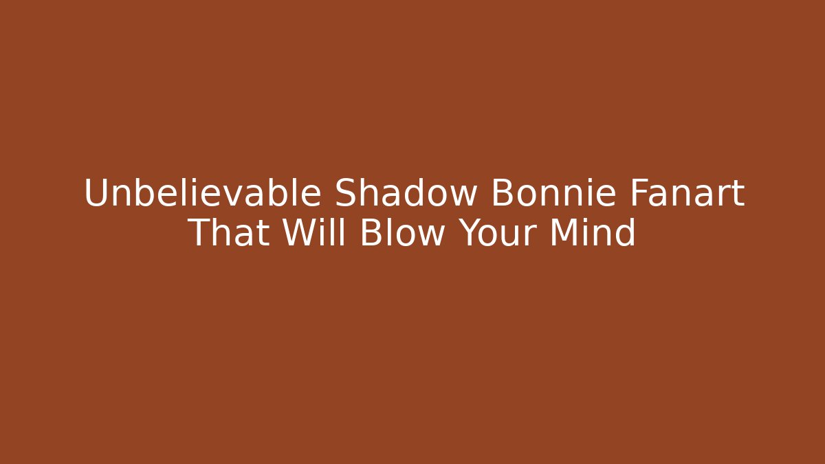 Unbelievable Shadow Bonnie Fanart That Will Blow Your Mind