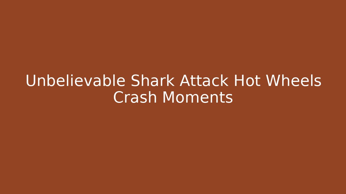 Unbelievable Shark Attack Hot Wheels Crash Moments