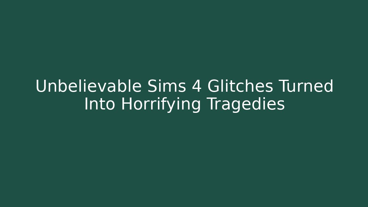 Unbelievable Sims 4 Glitches Turned Into Horrifying Tragedies