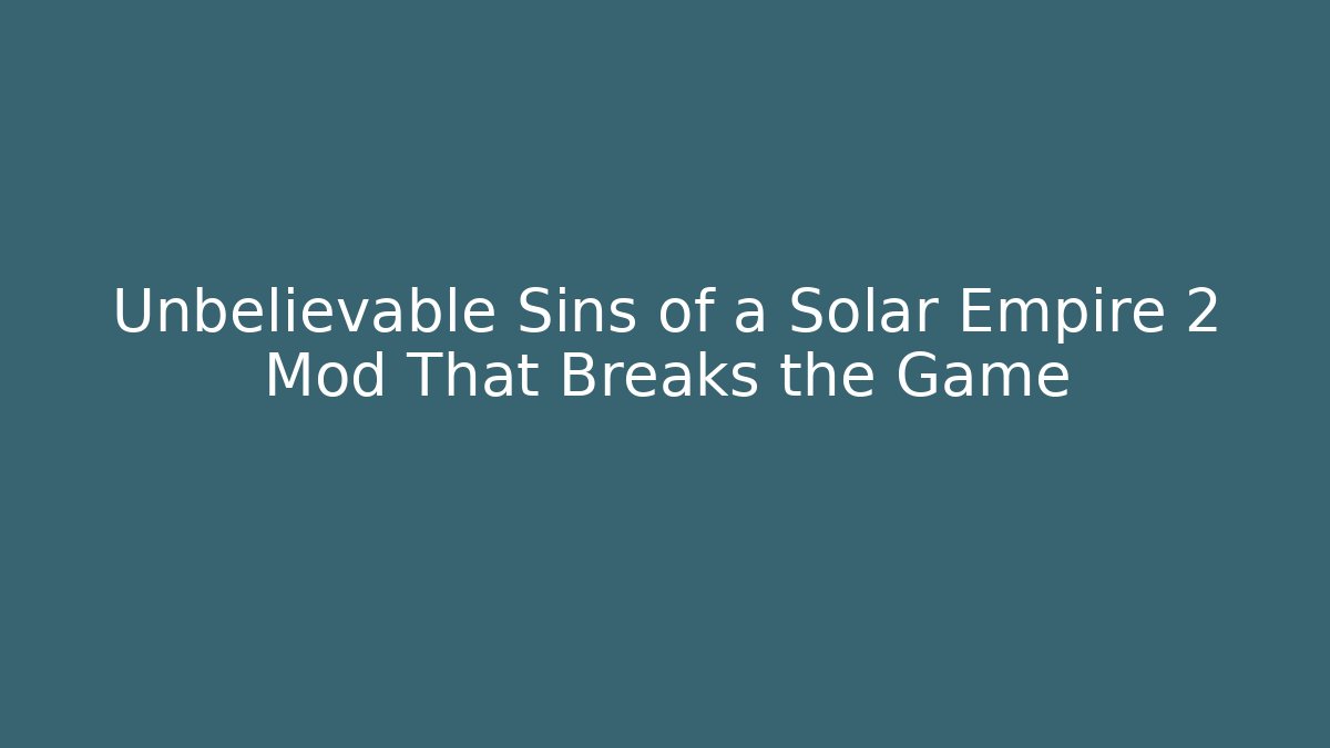 Unbelievable Sins of a Solar Empire 2 Mod That Breaks the Game