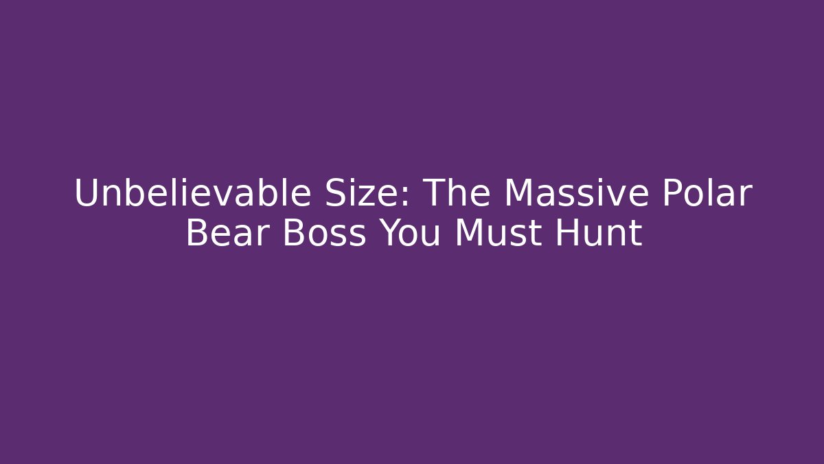 Unbelievable Size: The Massive Polar Bear Boss You Must Hunt