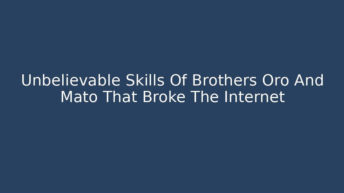 Unbelievable Skills Of Brothers Oro And Mato That Broke The Internet
