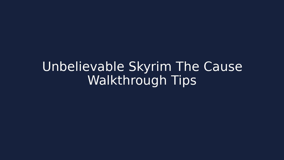 Unbelievable Skyrim The Cause Walkthrough Tips