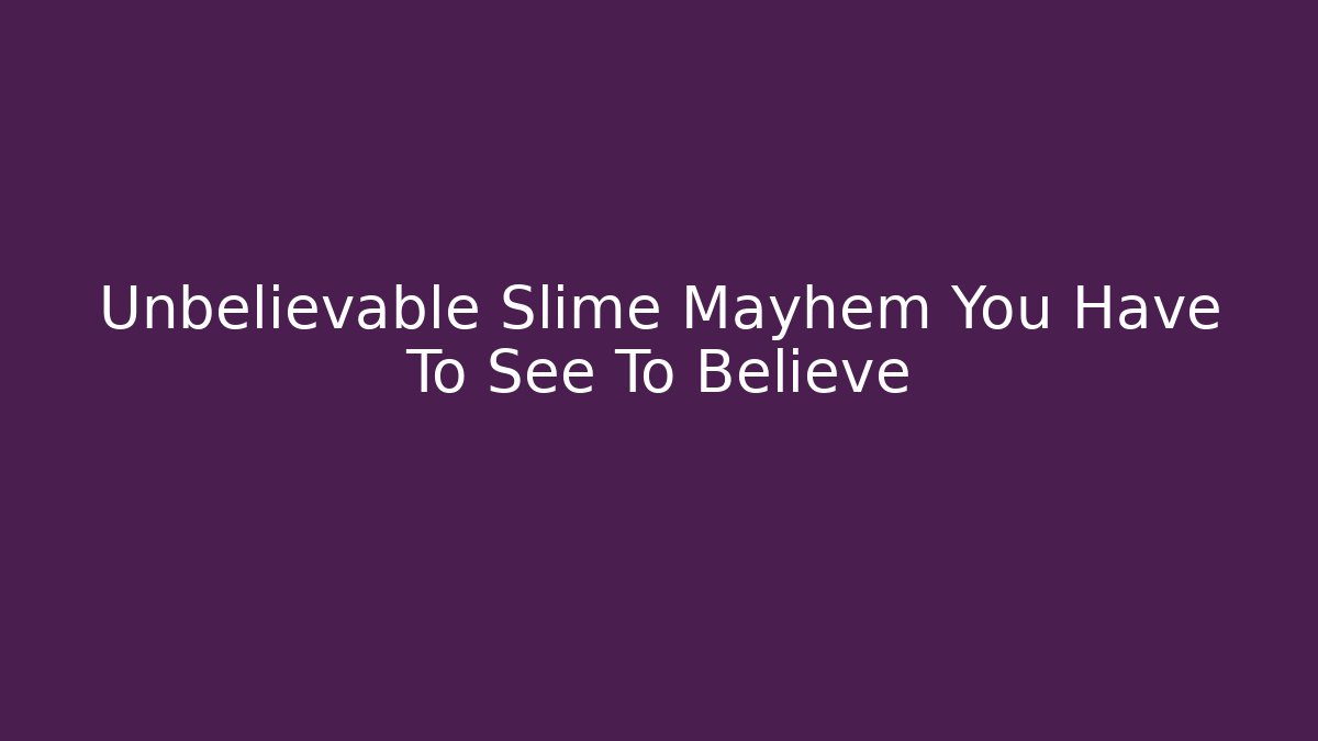 Unbelievable Slime Mayhem You Have To See To Believe