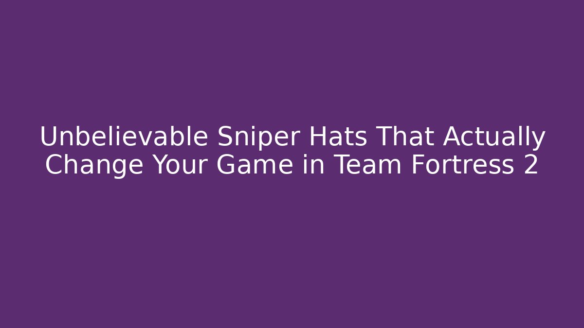 Unbelievable Sniper Hats That Actually Change Your Game in Team Fortress 2