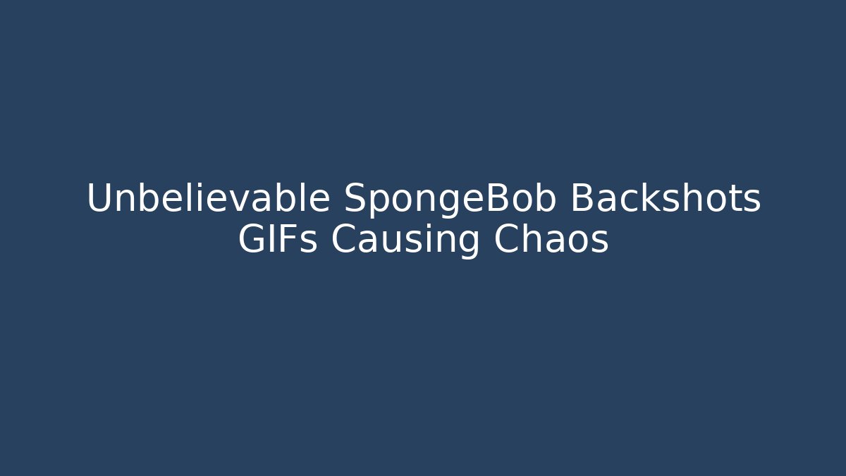 Unbelievable SpongeBob Backshots GIFs Causing Chaos - Critter Realm