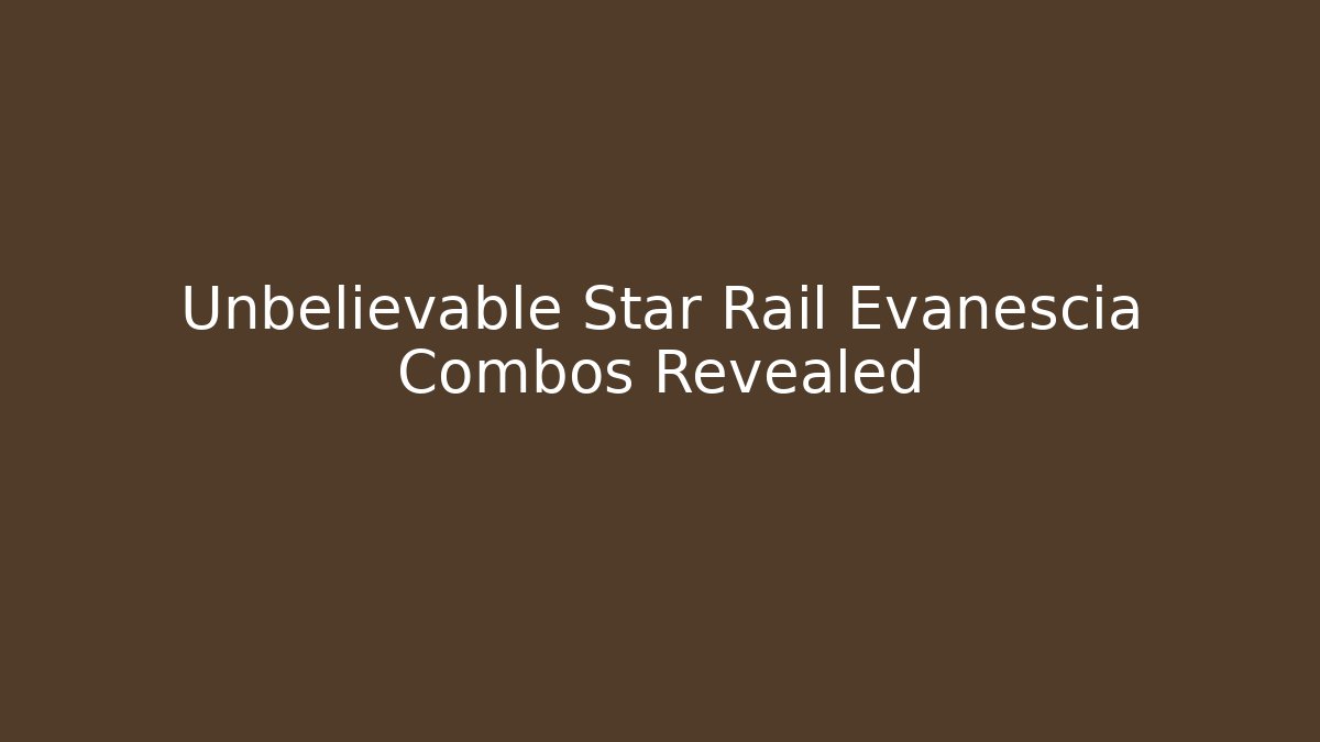 Unbelievable Star Rail Evanescia Combos Revealed - Critter Realm